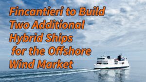 Fincantieri to Build Two Additional Hybrid Ships for the Offshore Wind Market